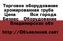 Торговое оборудование хромированная труба › Цена ­ 150 - Все города Бизнес » Оборудование   . Владимирская обл.